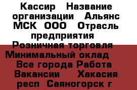 Кассир › Название организации ­ Альянс-МСК, ООО › Отрасль предприятия ­ Розничная торговля › Минимальный оклад ­ 1 - Все города Работа » Вакансии   . Хакасия респ.,Саяногорск г.